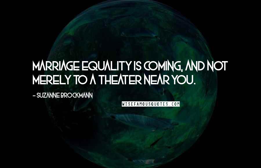 Suzanne Brockmann Quotes: Marriage equality is coming, and not merely to a theater near you.