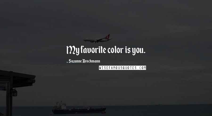 Suzanne Brockmann Quotes: My favorite color is you.