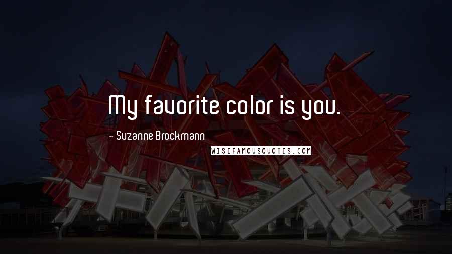 Suzanne Brockmann Quotes: My favorite color is you.