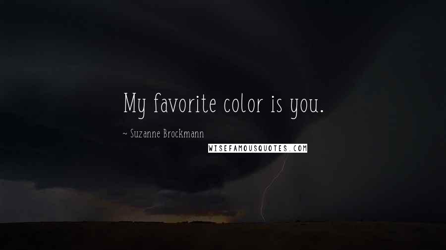 Suzanne Brockmann Quotes: My favorite color is you.