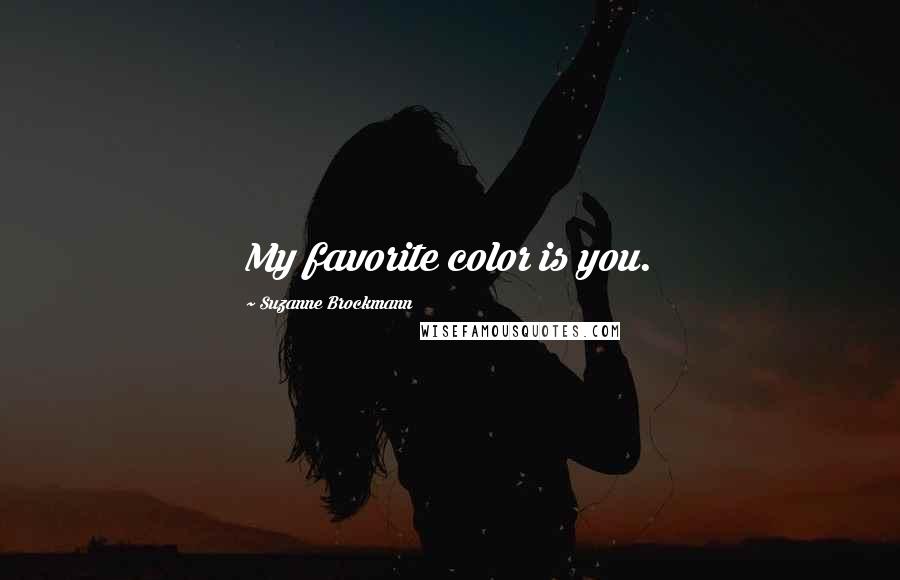 Suzanne Brockmann Quotes: My favorite color is you.