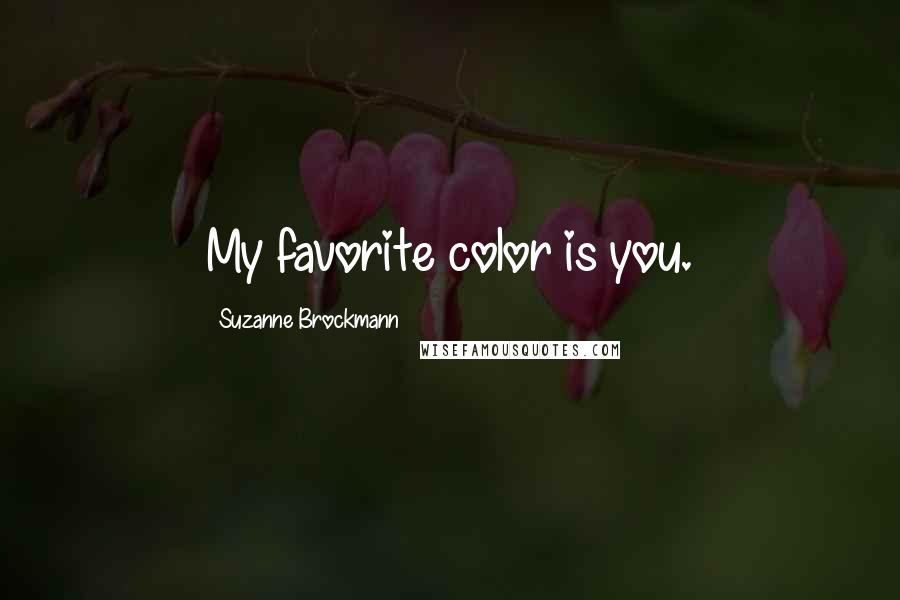 Suzanne Brockmann Quotes: My favorite color is you.