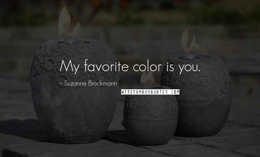 Suzanne Brockmann Quotes: My favorite color is you.