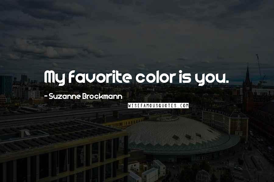 Suzanne Brockmann Quotes: My favorite color is you.
