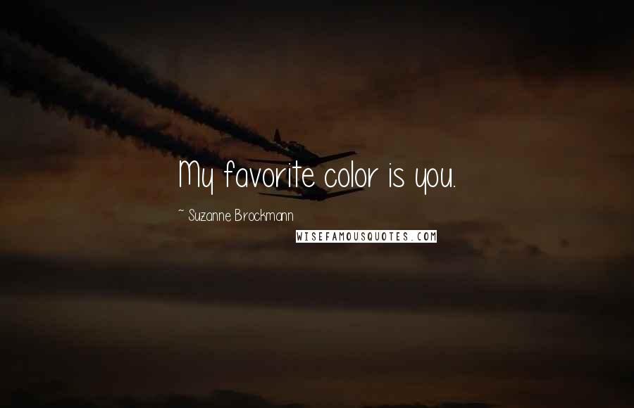 Suzanne Brockmann Quotes: My favorite color is you.