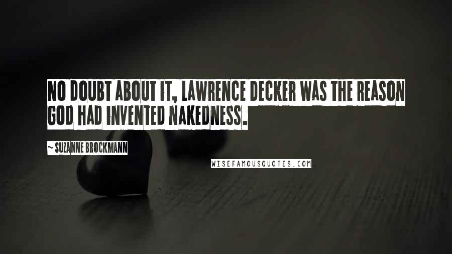 Suzanne Brockmann Quotes: No doubt about it, Lawrence Decker was the reason God had invented nakedness.