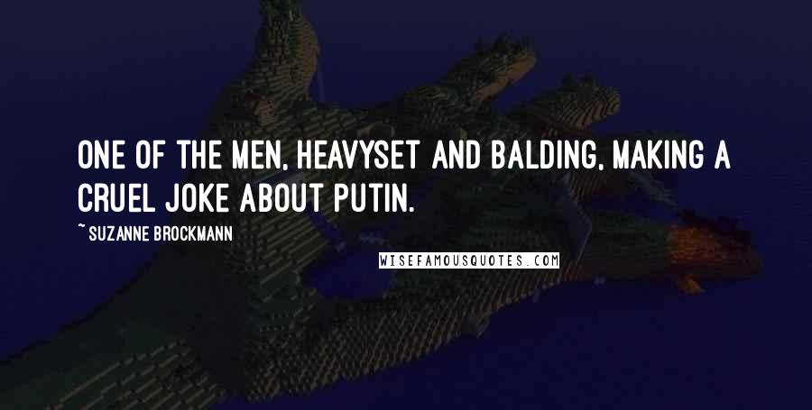 Suzanne Brockmann Quotes: One of the men, heavyset and balding, making a cruel joke about Putin.