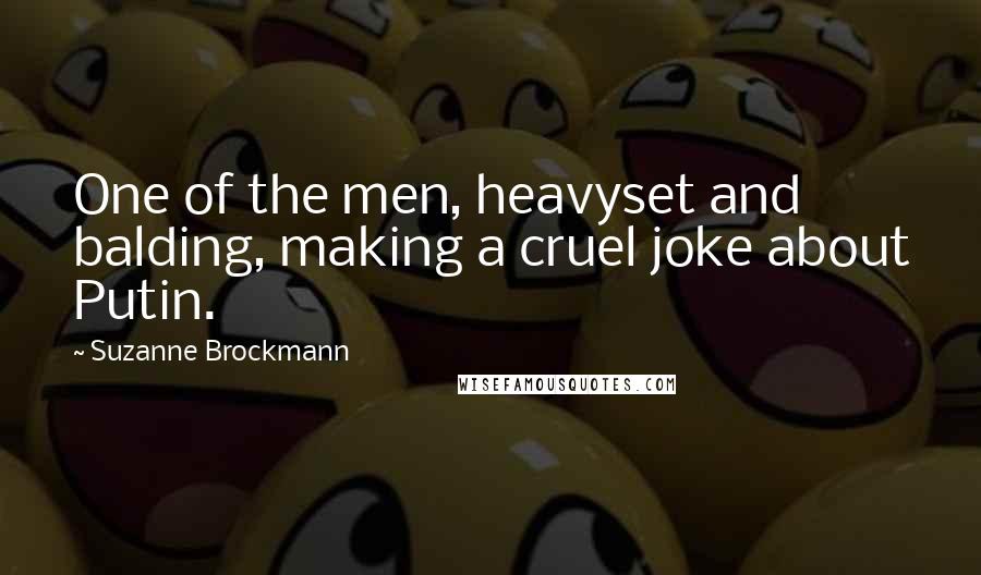 Suzanne Brockmann Quotes: One of the men, heavyset and balding, making a cruel joke about Putin.