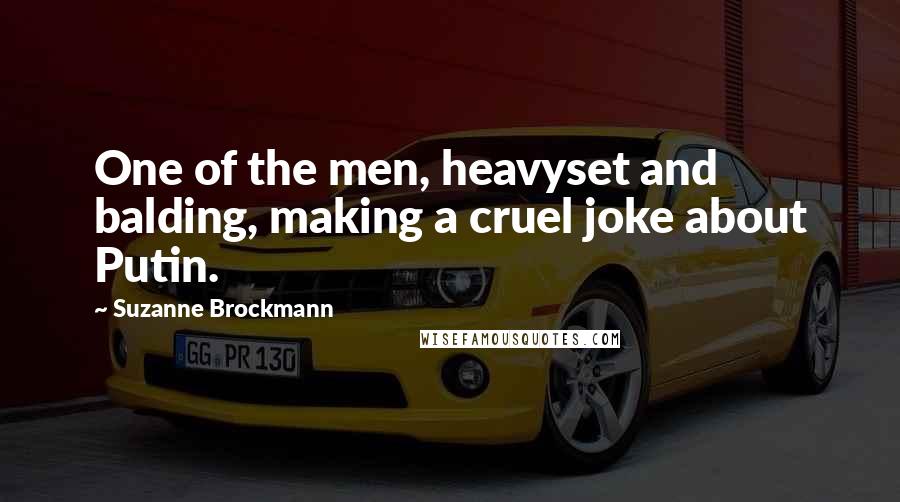 Suzanne Brockmann Quotes: One of the men, heavyset and balding, making a cruel joke about Putin.