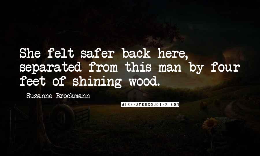 Suzanne Brockmann Quotes: She felt safer back here, separated from this man by four feet of shining wood.