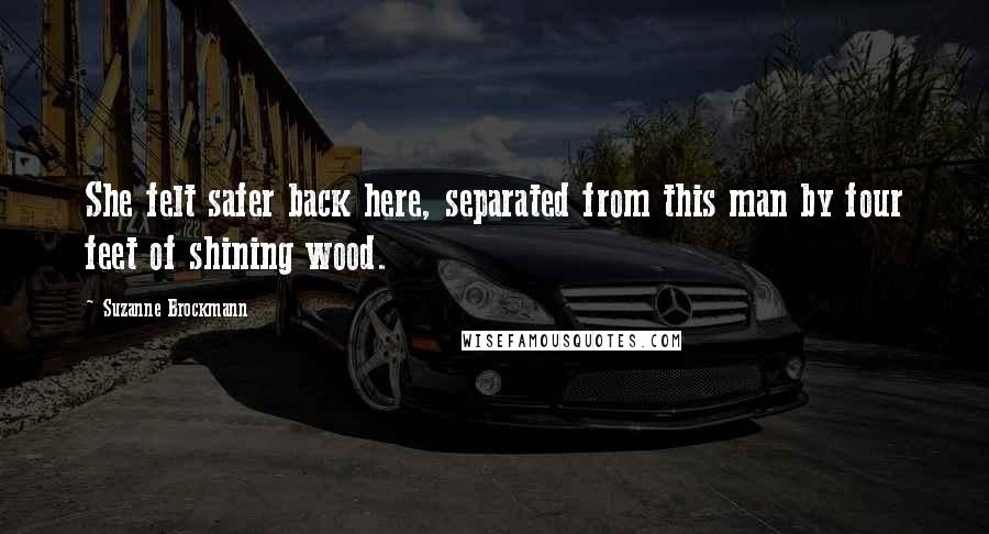 Suzanne Brockmann Quotes: She felt safer back here, separated from this man by four feet of shining wood.