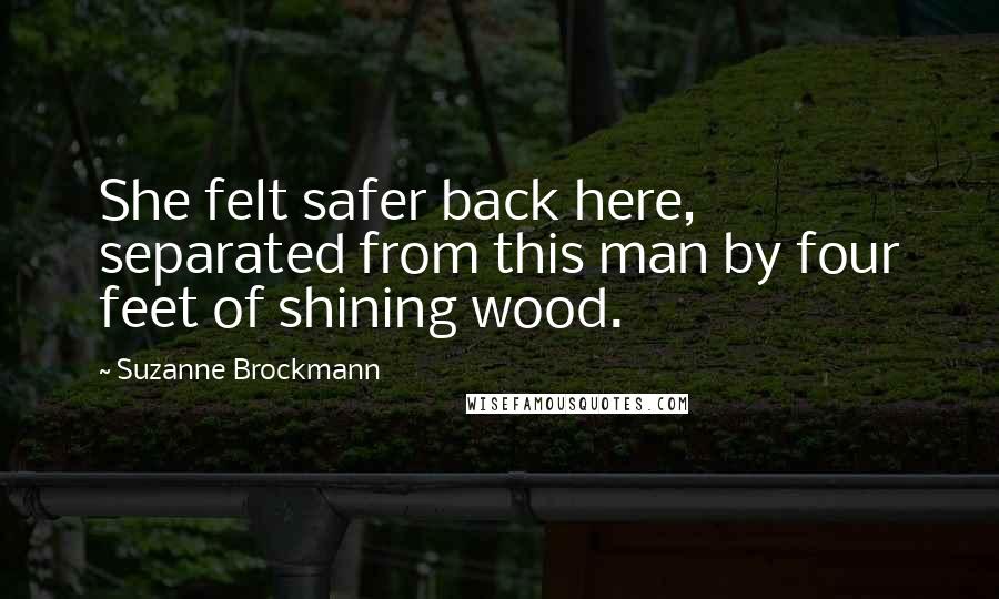 Suzanne Brockmann Quotes: She felt safer back here, separated from this man by four feet of shining wood.