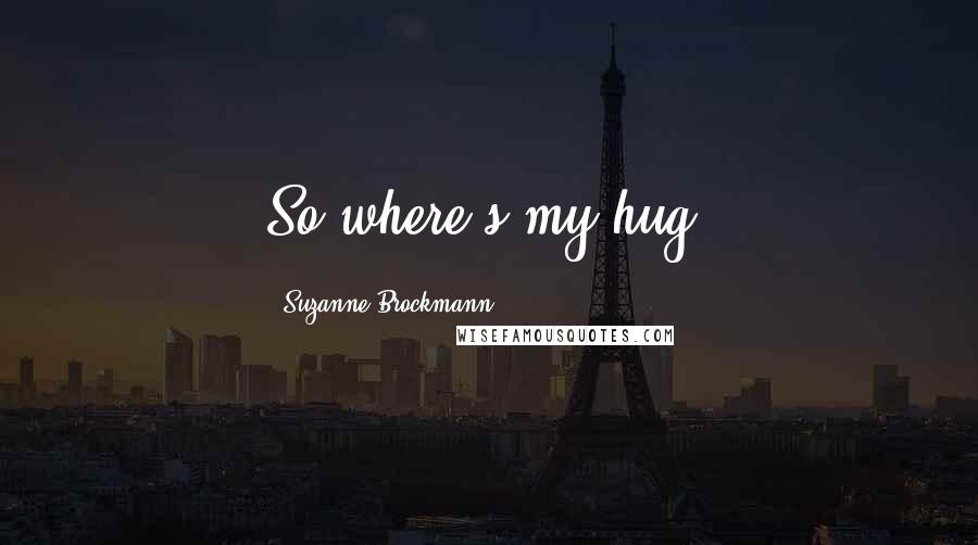 Suzanne Brockmann Quotes: So where's my hug.