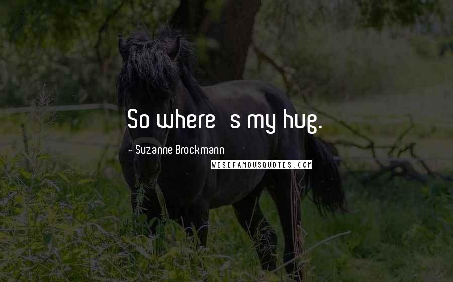 Suzanne Brockmann Quotes: So where's my hug.