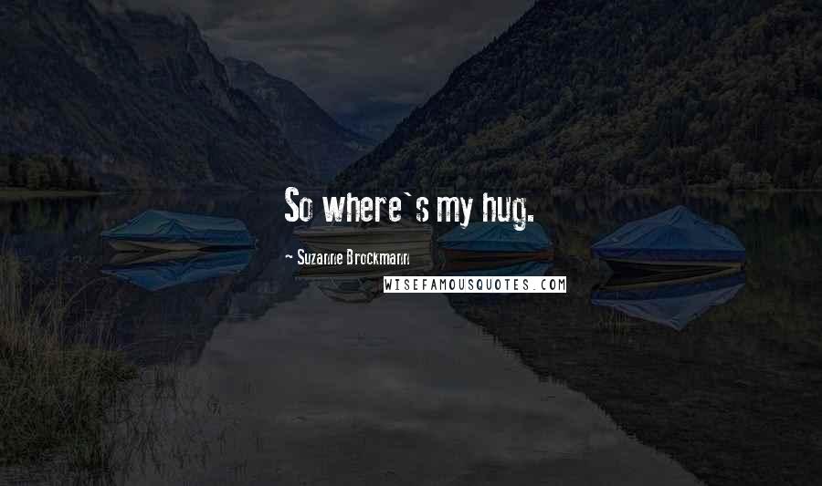 Suzanne Brockmann Quotes: So where's my hug.