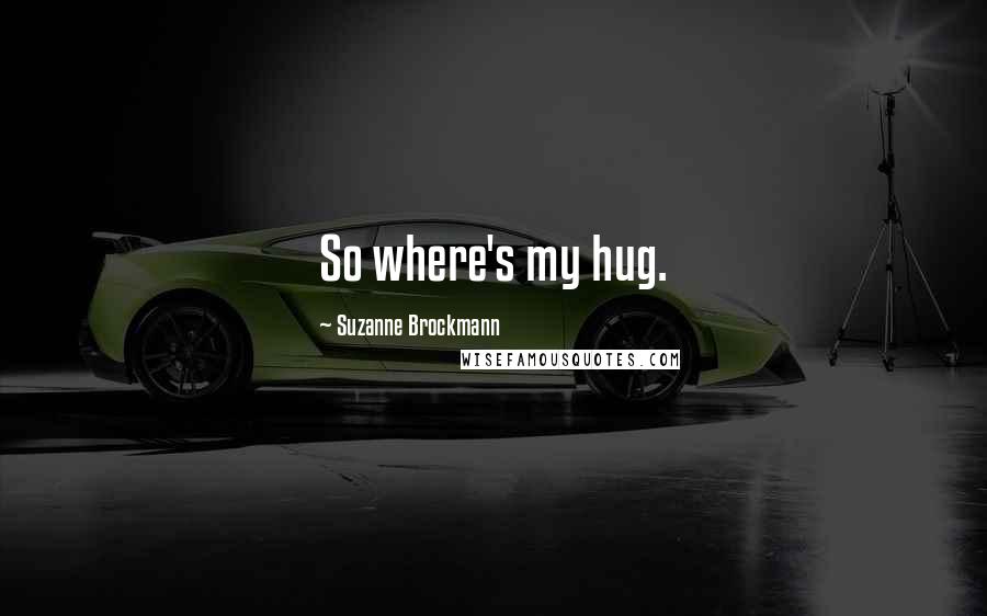 Suzanne Brockmann Quotes: So where's my hug.