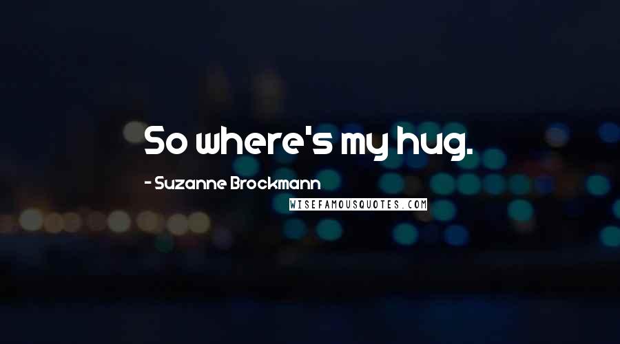 Suzanne Brockmann Quotes: So where's my hug.