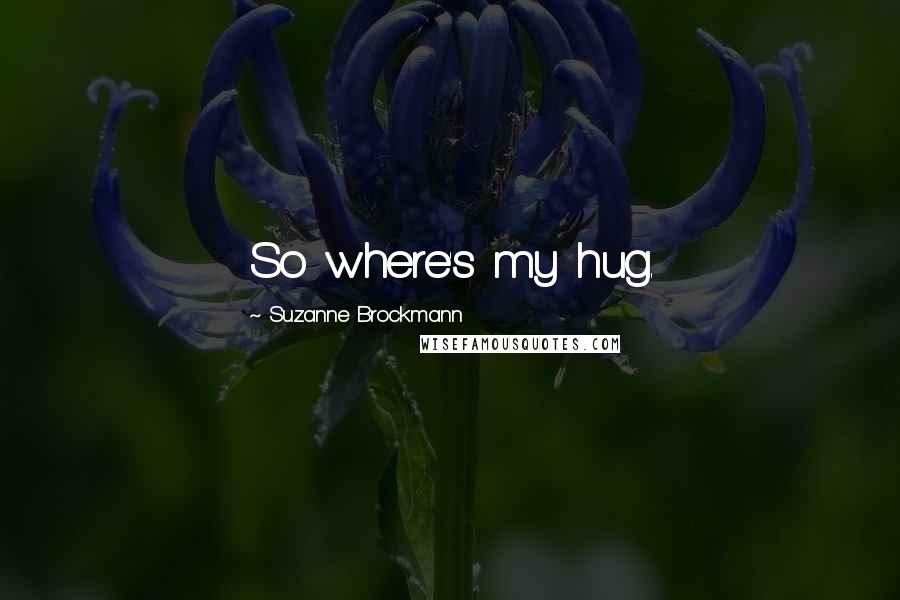 Suzanne Brockmann Quotes: So where's my hug.