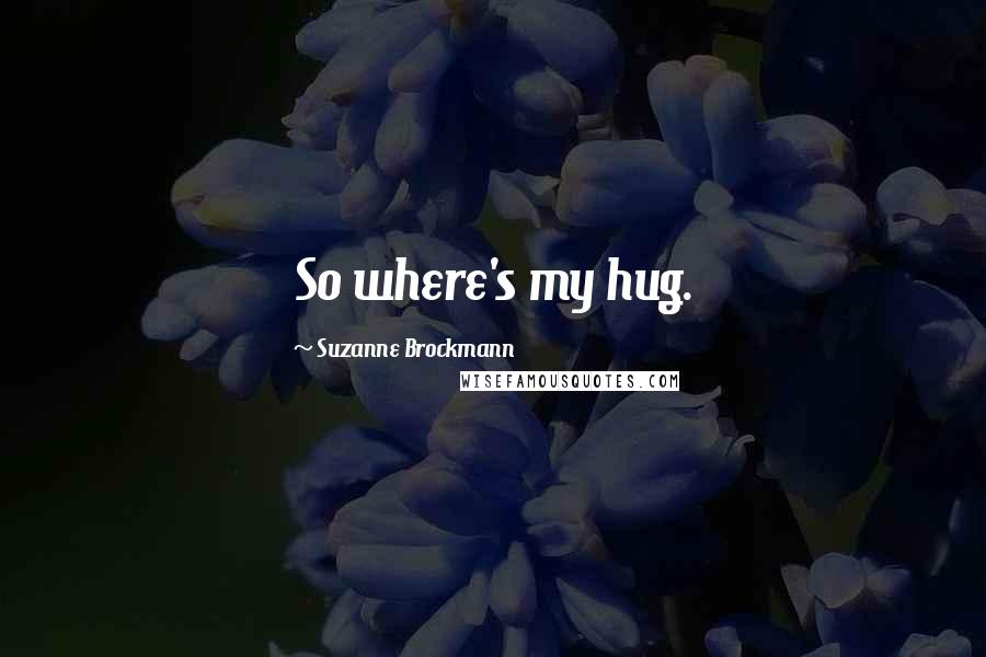 Suzanne Brockmann Quotes: So where's my hug.