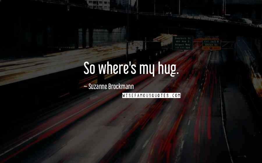 Suzanne Brockmann Quotes: So where's my hug.