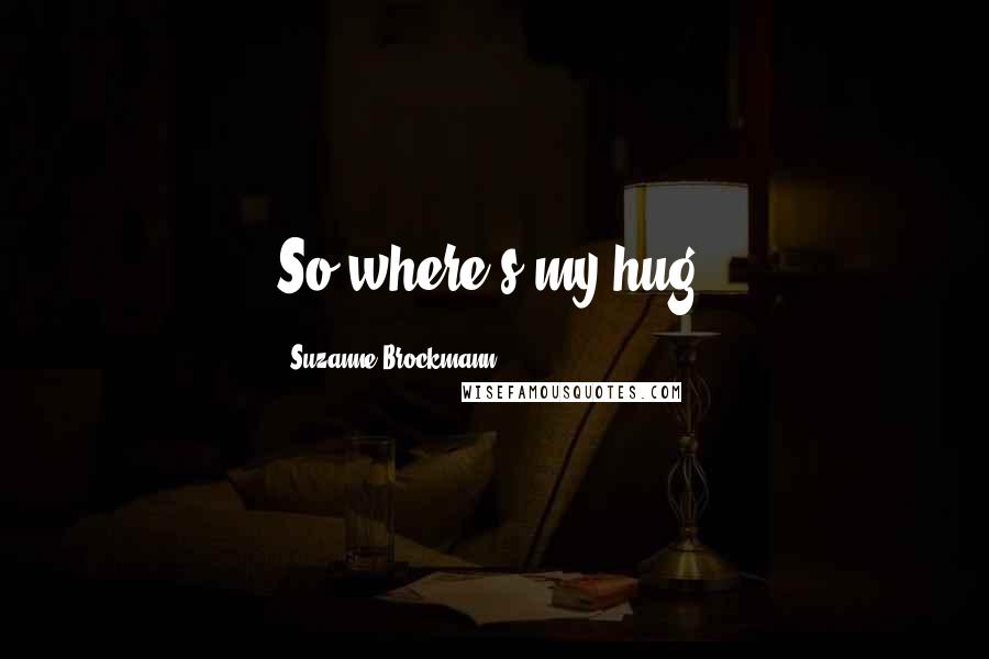 Suzanne Brockmann Quotes: So where's my hug.