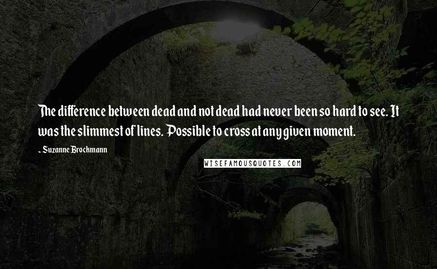 Suzanne Brockmann Quotes: The difference between dead and not dead had never been so hard to see. It was the slimmest of lines. Possible to cross at any given moment.