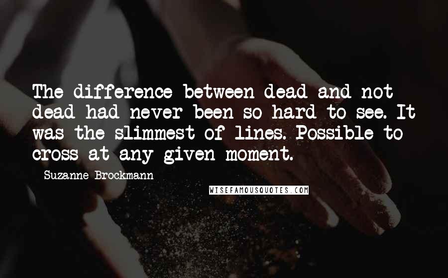 Suzanne Brockmann Quotes: The difference between dead and not dead had never been so hard to see. It was the slimmest of lines. Possible to cross at any given moment.