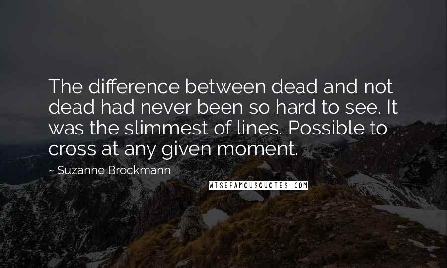 Suzanne Brockmann Quotes: The difference between dead and not dead had never been so hard to see. It was the slimmest of lines. Possible to cross at any given moment.