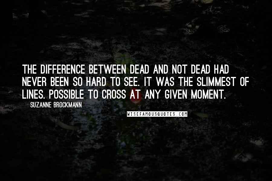 Suzanne Brockmann Quotes: The difference between dead and not dead had never been so hard to see. It was the slimmest of lines. Possible to cross at any given moment.