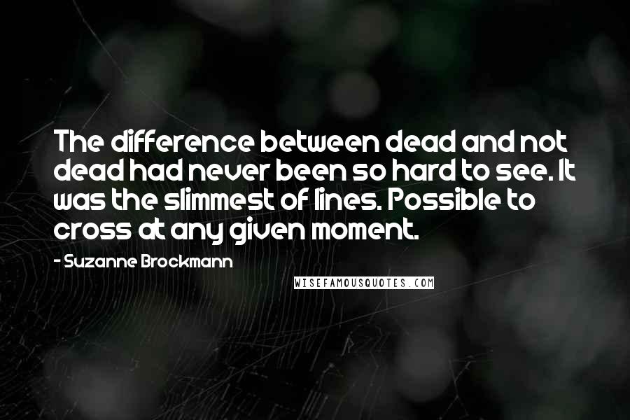 Suzanne Brockmann Quotes: The difference between dead and not dead had never been so hard to see. It was the slimmest of lines. Possible to cross at any given moment.