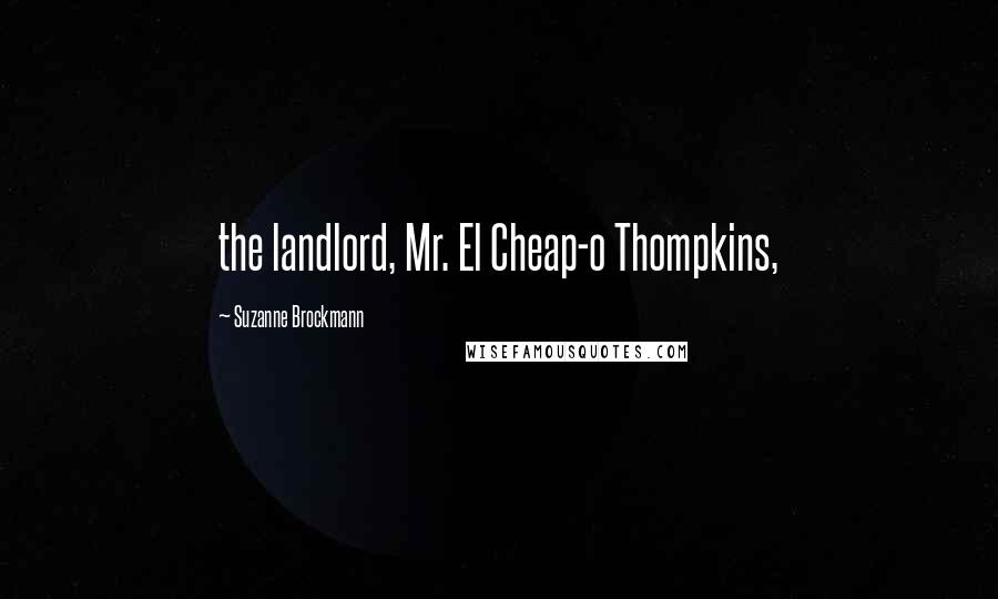 Suzanne Brockmann Quotes: the landlord, Mr. El Cheap-o Thompkins,