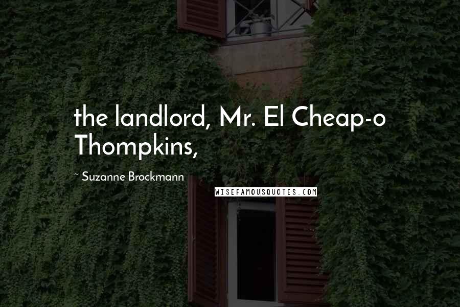 Suzanne Brockmann Quotes: the landlord, Mr. El Cheap-o Thompkins,