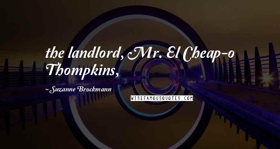 Suzanne Brockmann Quotes: the landlord, Mr. El Cheap-o Thompkins,