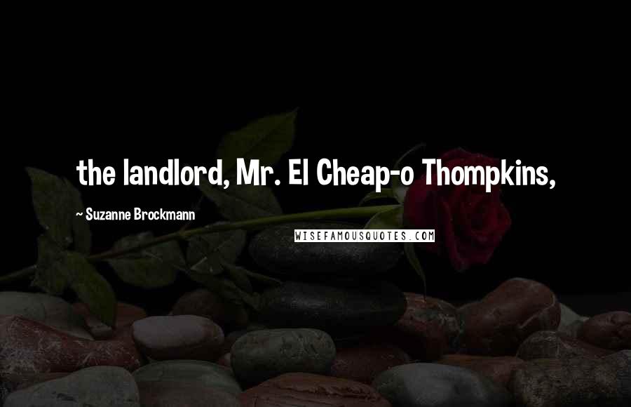 Suzanne Brockmann Quotes: the landlord, Mr. El Cheap-o Thompkins,