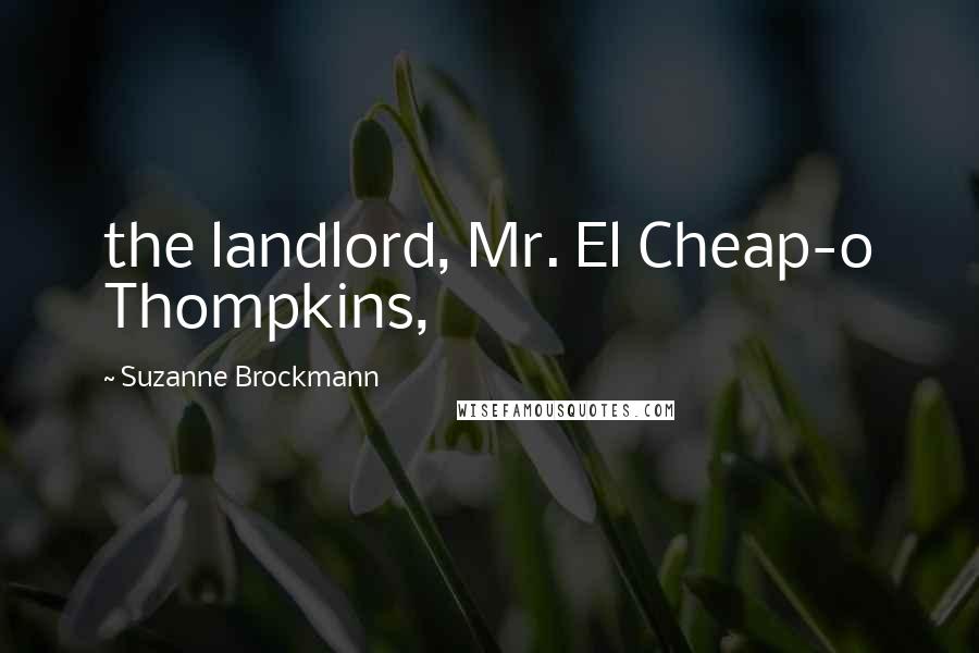 Suzanne Brockmann Quotes: the landlord, Mr. El Cheap-o Thompkins,