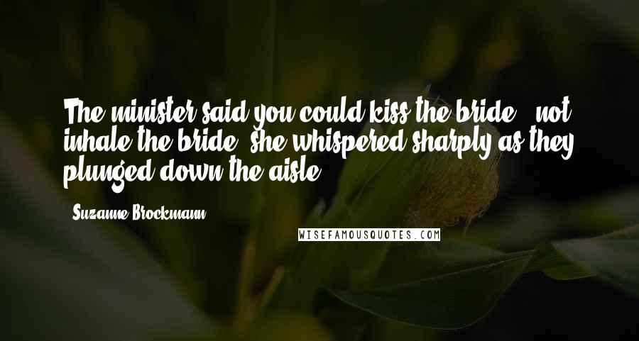 Suzanne Brockmann Quotes: The minister said you could kiss the bride - not inhale the bride, she whispered sharply as they plunged down the aisle.