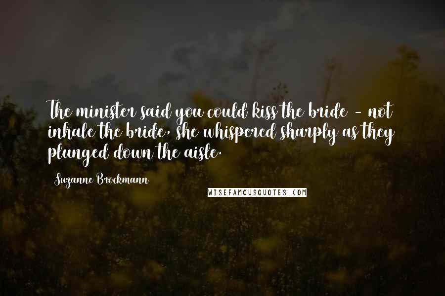 Suzanne Brockmann Quotes: The minister said you could kiss the bride - not inhale the bride, she whispered sharply as they plunged down the aisle.