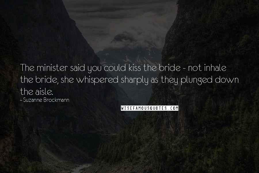 Suzanne Brockmann Quotes: The minister said you could kiss the bride - not inhale the bride, she whispered sharply as they plunged down the aisle.