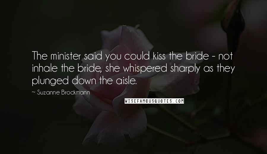 Suzanne Brockmann Quotes: The minister said you could kiss the bride - not inhale the bride, she whispered sharply as they plunged down the aisle.