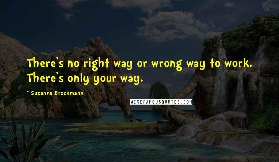 Suzanne Brockmann Quotes: There's no right way or wrong way to work. There's only your way.
