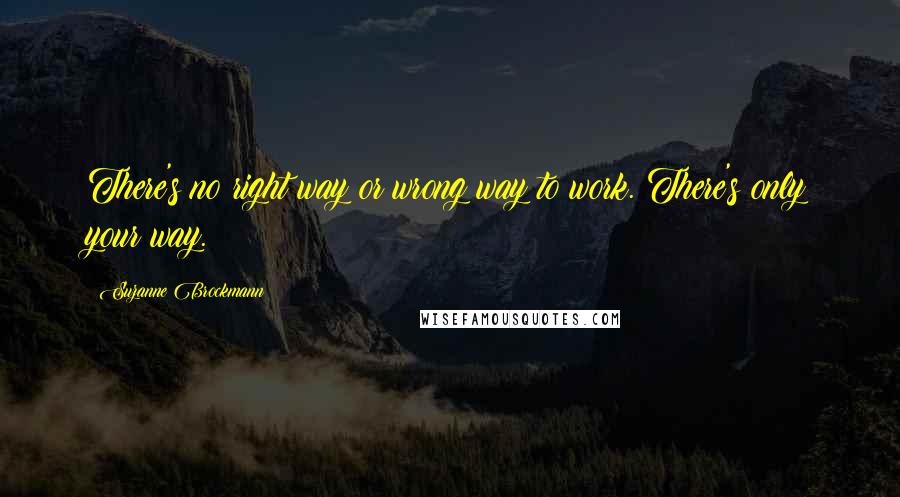 Suzanne Brockmann Quotes: There's no right way or wrong way to work. There's only your way.