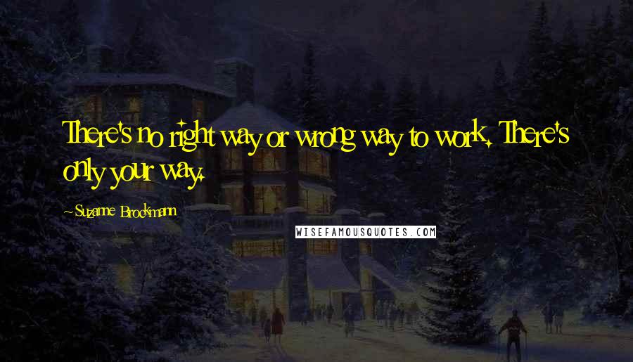 Suzanne Brockmann Quotes: There's no right way or wrong way to work. There's only your way.