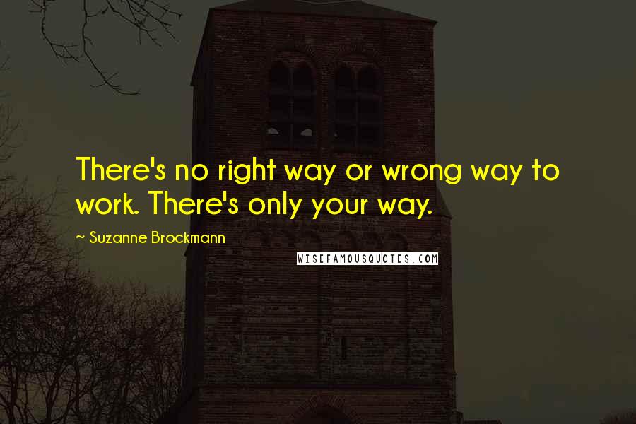 Suzanne Brockmann Quotes: There's no right way or wrong way to work. There's only your way.