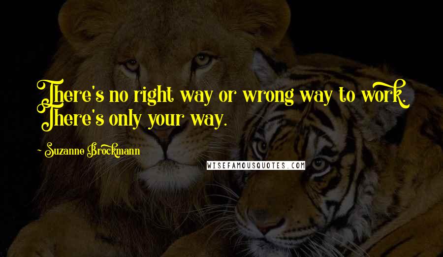 Suzanne Brockmann Quotes: There's no right way or wrong way to work. There's only your way.