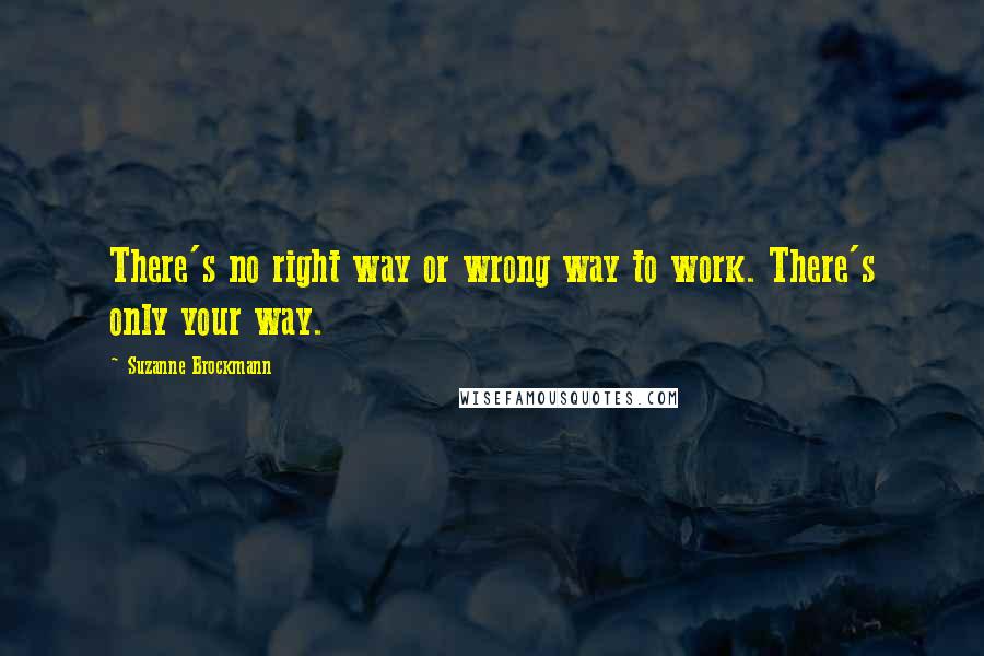 Suzanne Brockmann Quotes: There's no right way or wrong way to work. There's only your way.