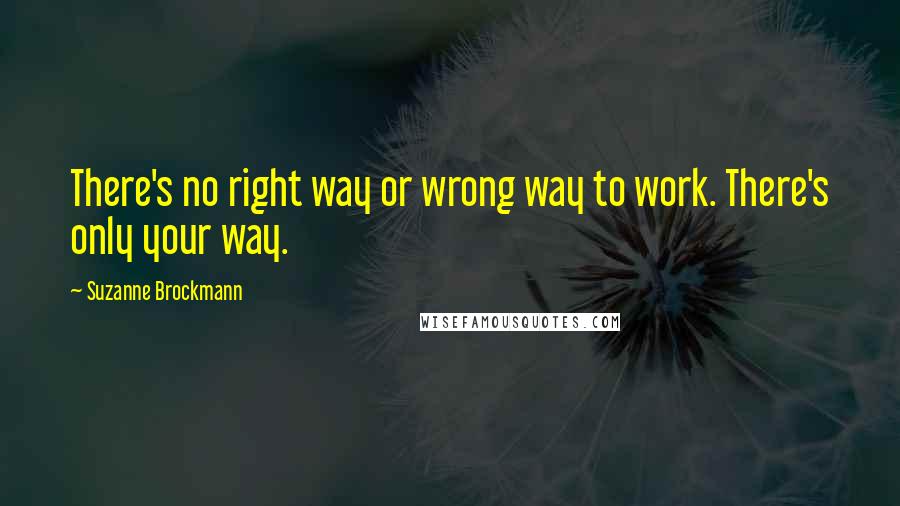 Suzanne Brockmann Quotes: There's no right way or wrong way to work. There's only your way.