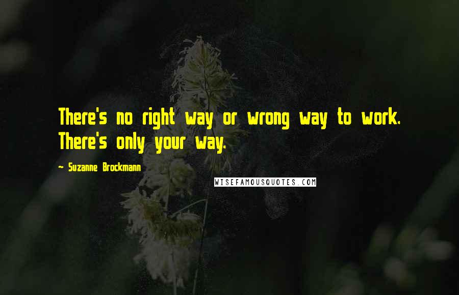 Suzanne Brockmann Quotes: There's no right way or wrong way to work. There's only your way.