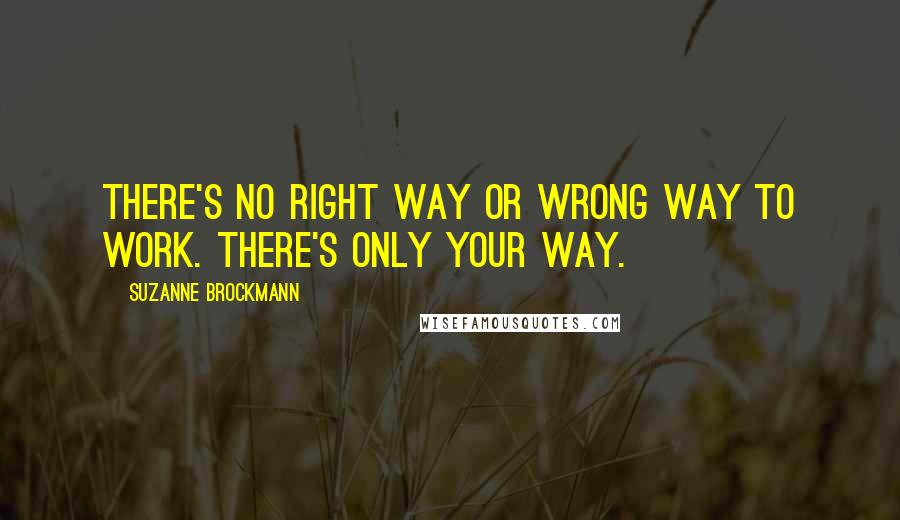 Suzanne Brockmann Quotes: There's no right way or wrong way to work. There's only your way.