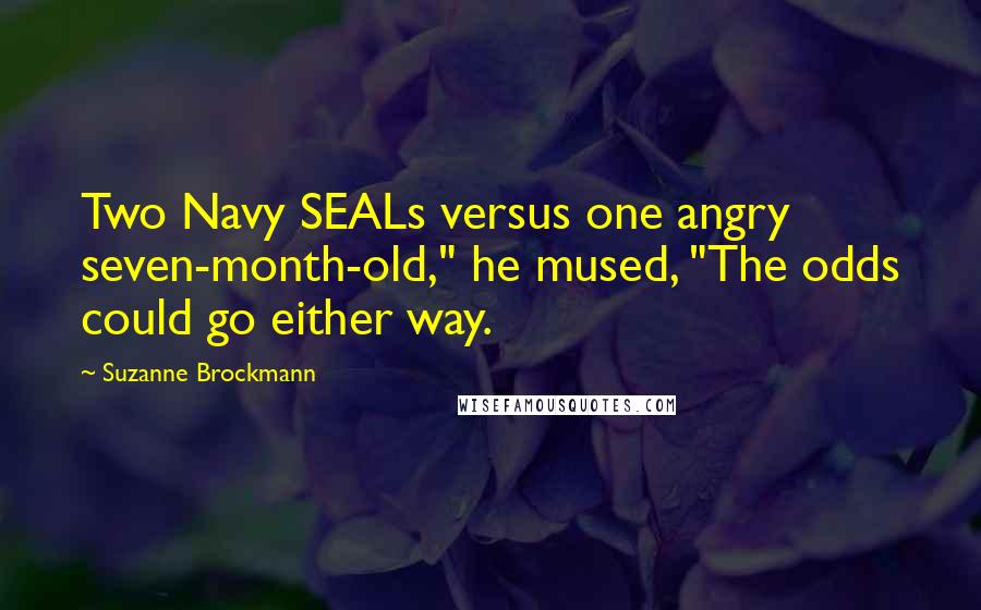 Suzanne Brockmann Quotes: Two Navy SEALs versus one angry seven-month-old," he mused, "The odds could go either way.