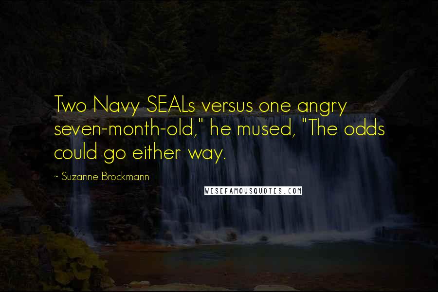 Suzanne Brockmann Quotes: Two Navy SEALs versus one angry seven-month-old," he mused, "The odds could go either way.